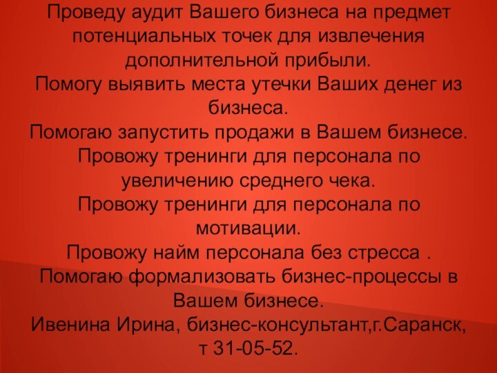 Проведу аудит Вашего бизнеса на предмет потенциальных точек для извлечения дополнительной прибыли.Помогу