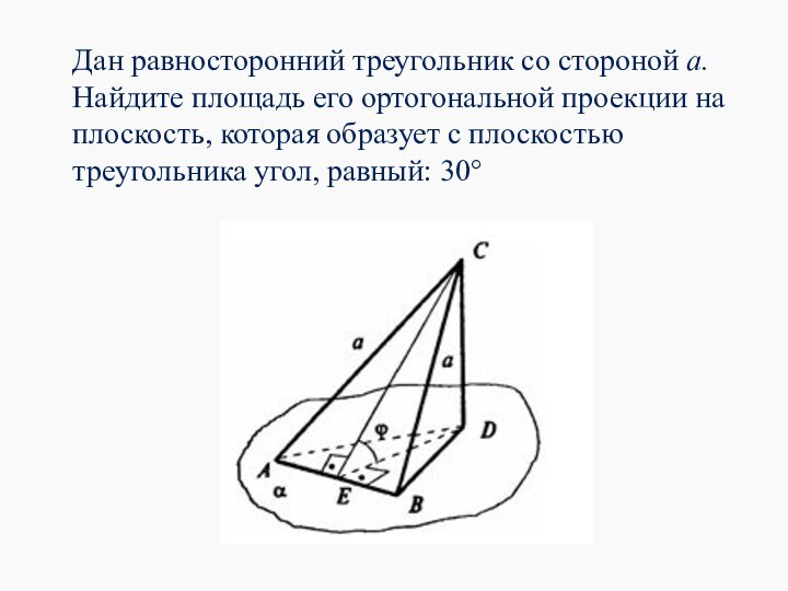 Дан равносторонний треугольник со стороной а. Найдите площадь его ортогональной проекции на