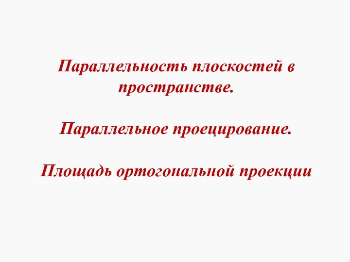 Параллельность плоскостей в пространстве.  Параллельное проецирование.  Площадь ортогональной проекции