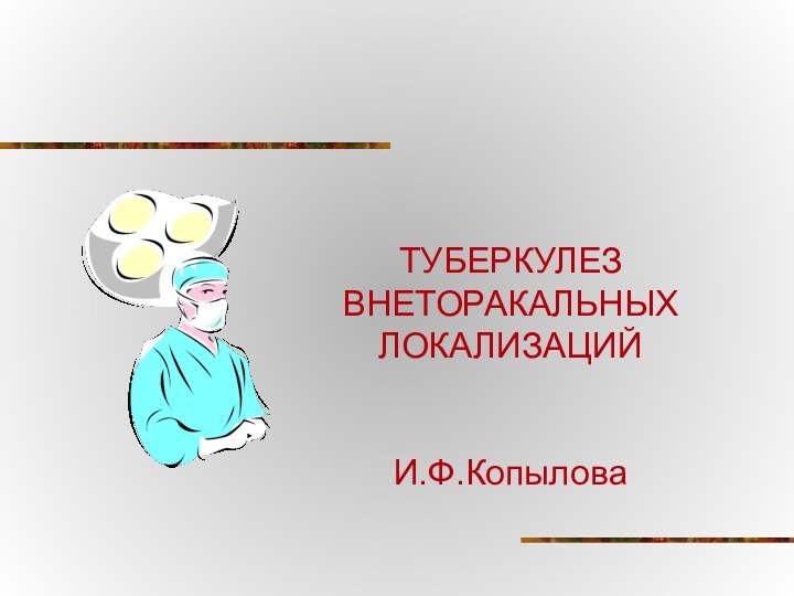 ТУБЕРКУЛЕЗ ВНЕТОРАКАЛЬНЫХ ЛОКАЛИЗАЦИЙ   И.Ф.Копылова