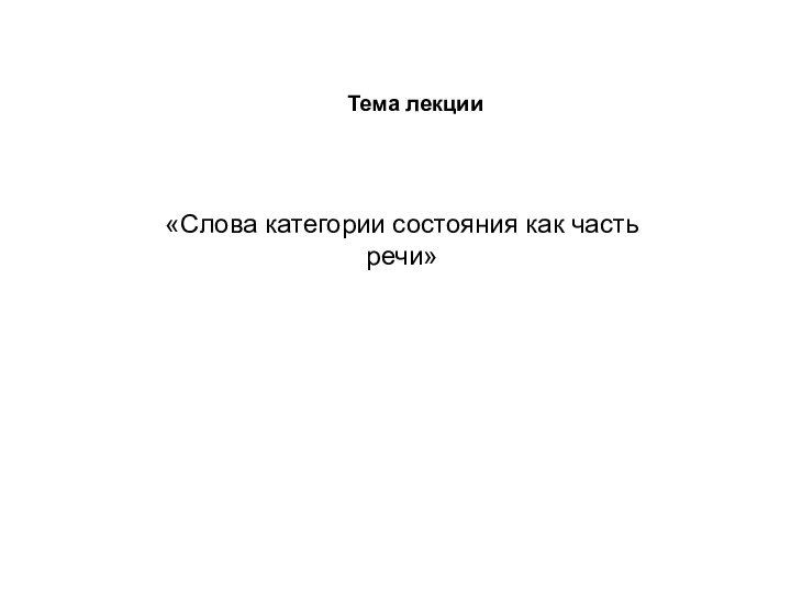 Тема лекции «Слова категории состояния как часть речи»