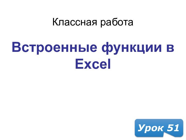 *Классная работаУрок 51Встроенные функции в Excel