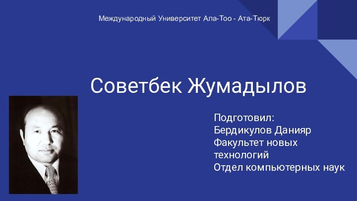 Советбек Жумадылов Подготовил:Бердикулов ДаниярФакультет новых технологийОтдел компьютерных наукМеждународный Университет Ала-Тоо - Ата-Тюрк