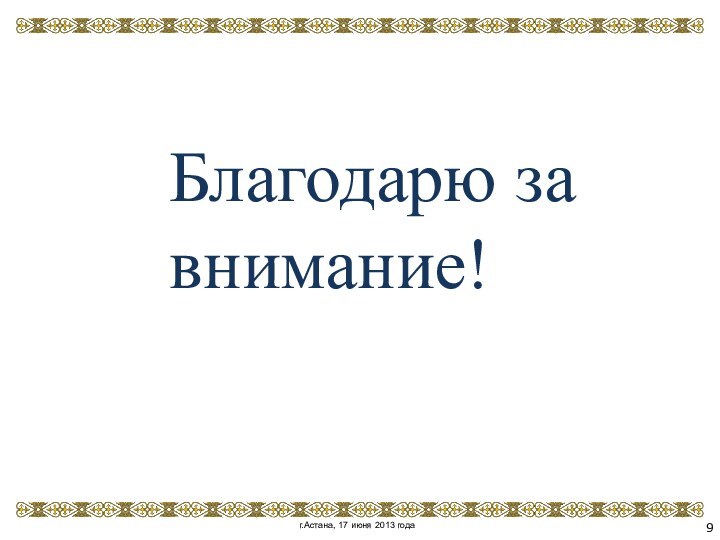 г.Астана, 17 июня 2013 годаБлагодарю за внимание!