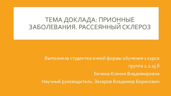 ТЕМА ДОКЛАДА: ПРИОННЫЕ ЗАБОЛЕВАНИЯ. РАССЕЯННЫЙ СКЛЕРОЗВыполнила студентка очной формы обучения 1 курса группа 2.1.13 б Бечина