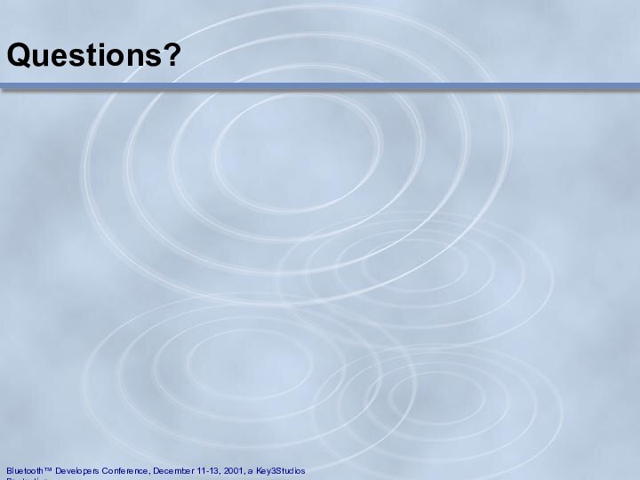 Questions?Bluetooth™ Developers Conference, December 11-13, 2001, a Key3Studios Production