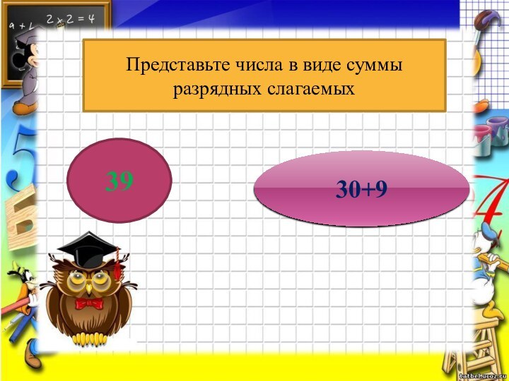 Представьте числа в виде суммы разрядных слагаемых3930+9