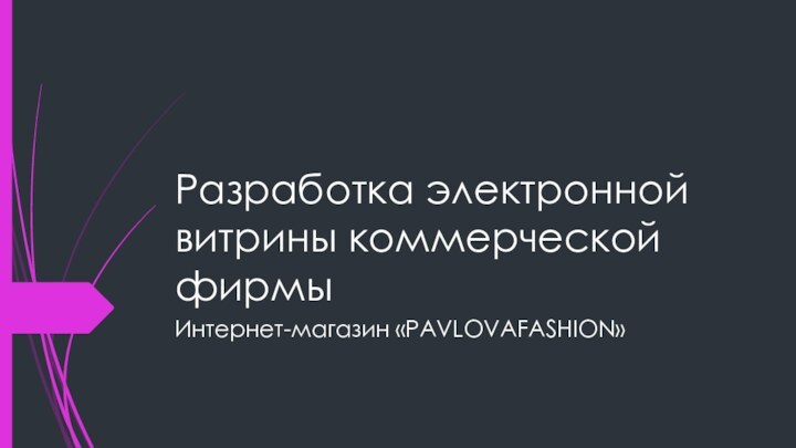 Разработка электронной витрины коммерческой фирмыИнтернет-магазин «РAVLOVAFASHION»