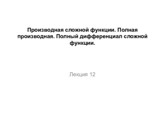 Производная сложной функции. Полная производная. Полный дифференциал сложной функции. (Лекция 12)