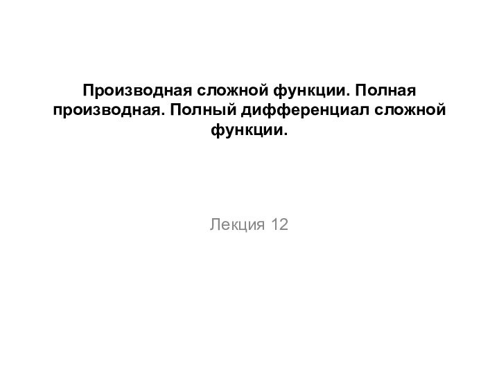 Производная сложной функции. Полная производная. Полный дифференциал сложной функции.Лекция 12