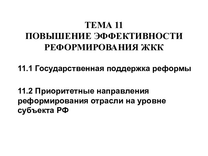 ТЕМА 11  ПОВЫШЕНИЕ ЭФФЕКТИВНОСТИ РЕФОРМИРОВАНИЯ ЖКК11.1 Государственная поддержка реформы11.2 Приоритетные направления