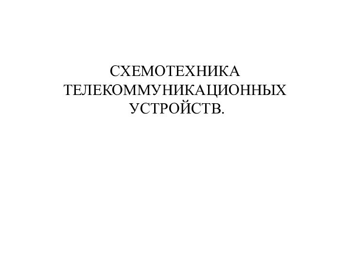 СХЕМОТЕХНИКА ТЕЛЕКОММУНИКАЦИОННЫХ УСТРОЙСТВ.