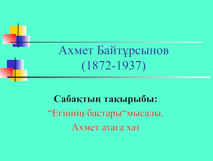 Ахмет Байтұрсынов (1872-1937)Сабақтың тақырыбы:“Егіннің бастары“мысалы.Ахмет атаға хат