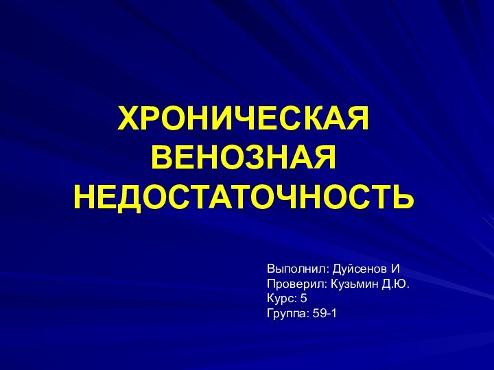 ХРОНИЧЕСКАЯ ВЕНОЗНАЯ НЕДОСТАТОЧНОСТЬВыполнил: Дуйсенов ИПроверил: Кузьмин Д.Ю.Курс: 5 Группа: 59-1