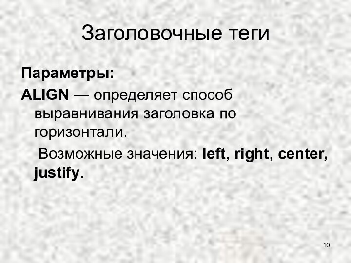 Заголовочные тегиПараметры:ALIGN — определяет способ выравнивания заголовка по горизонтали.	Возможные значения: left, right, center, justify.