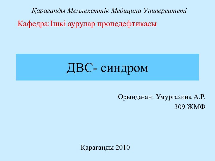 ДВС- синдромОрындаған: Умургазина А.Р.309 ЖМФҚарағанды Мемлекеттік Медицина УниверситетіКафедра:Ішкі аурулар пропедефтикасы Қарағанды 2010