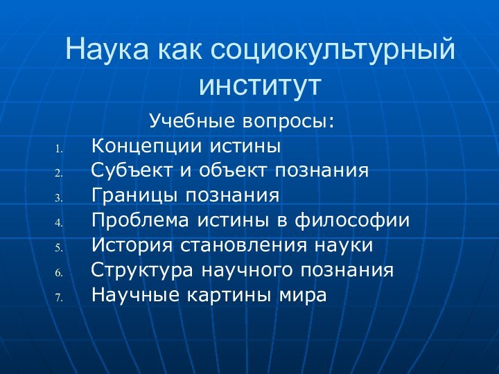 Наука как социокультурный институтУчебные вопросы:Концепции истиныСубъект и объект познанияГраницы познания Проблема истины