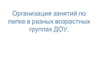 Организация занятий по лепке в разных возрастных группах ДОУ