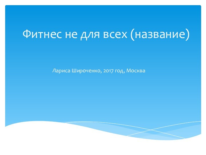 Фитнес не для всех (название)Лариса Широченко, 2017 год, Москва