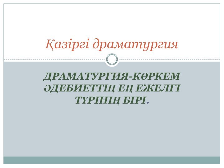 ДРАМАТУРГИЯ-КӨРКЕМ ӘДЕБИЕТТІҢ ЕҢ ЕЖЕЛГІ ТҮРІНІҢ БІРІ.Қазіргі драматургия