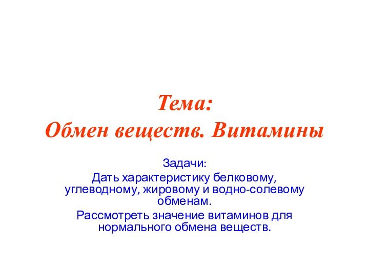 Тема: Обмен веществ. ВитаминыЗадачи:Дать характеристику белковому, углеводному, жировому и водно-солевому обменам.Рассмотреть значение