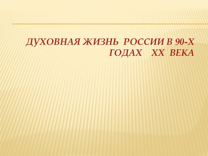 ДУХОВНАЯ ЖИЗНЬ РОССИИ В 90-Х ГОДАХ  ХХ ВЕКА