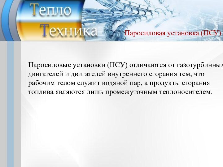 Паросиловая установка (ПСУ)Паросиловые установки (ПСУ) отличаются от газотурбинных двигателей и двигателей внутреннего