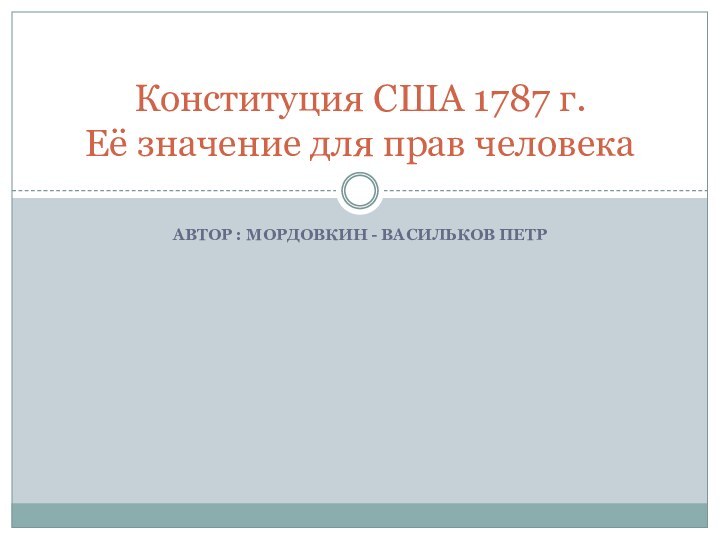 АВТОР : МОРДОВКИН - ВАСИЛЬКОВ ПЕТР Конституция США 1787 г.  Её значение для прав человека