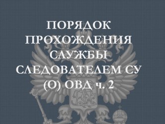 Порядок прохождения службы следователем СУ(О) ОВД. Часть 2