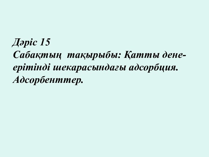 Дәріс 15 Сабақтың тақырыбы: Қатты дене-ерітінді шекарасындағы адсорбция. Адсорбенттер.