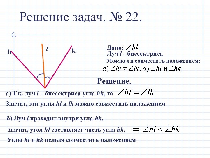 Решение задач. № 22.hklДано: Луч l - биссектрисаМожно ли совместить наложением:Решение.а) Т.к.