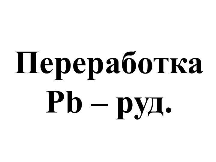 Переработка Pb – руд.