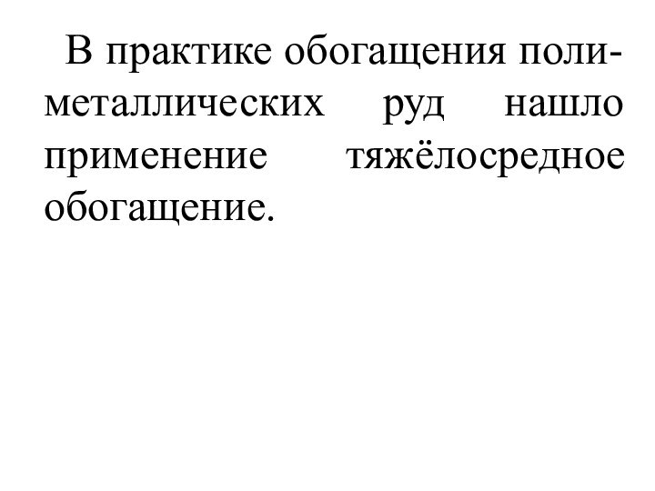 В практике обогащения поли-металлических руд нашло применение тяжёлосредное обогащение.