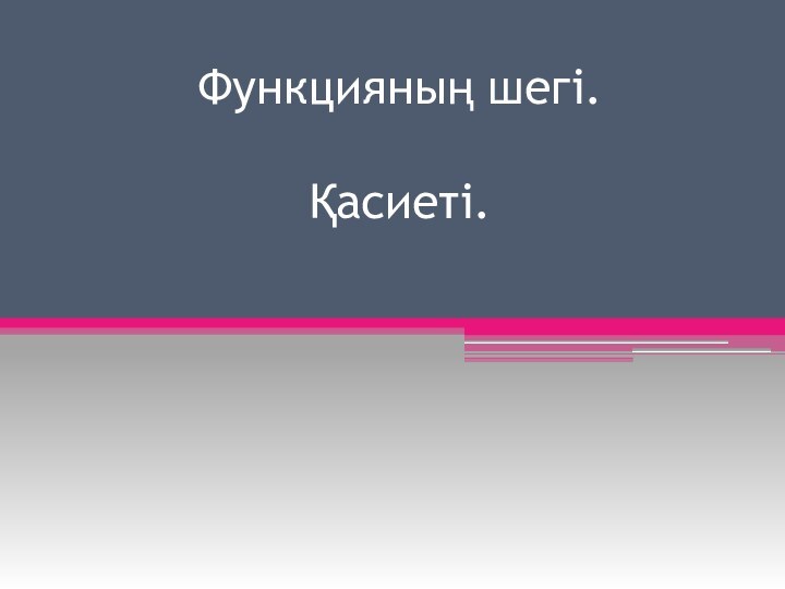 Функцияның шегі.   Қасиеті.