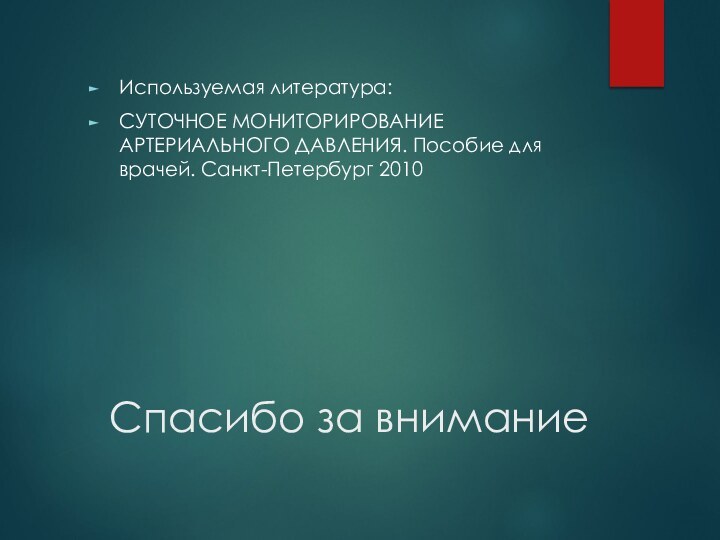 Спасибо за вниманиеИспользуемая литература:CУТОЧНОЕ МОНИТОРИРОВАНИЕ АРТЕРИАЛЬНОГО ДАВЛЕНИЯ. Пособие для врачей. Санкт-Петербург 2010