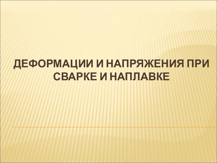 ДЕФОРМАЦИИ И НАПРЯЖЕНИЯ ПРИ СВАРКЕ И НАПЛАВКЕ