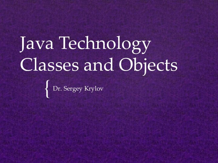 Java Technology Classes and ObjectsDr. Sergey Krylov