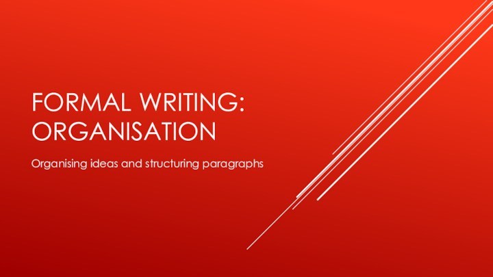 FORMAL WRITING: ORGANISATIONOrganising ideas and structuring paragraphs