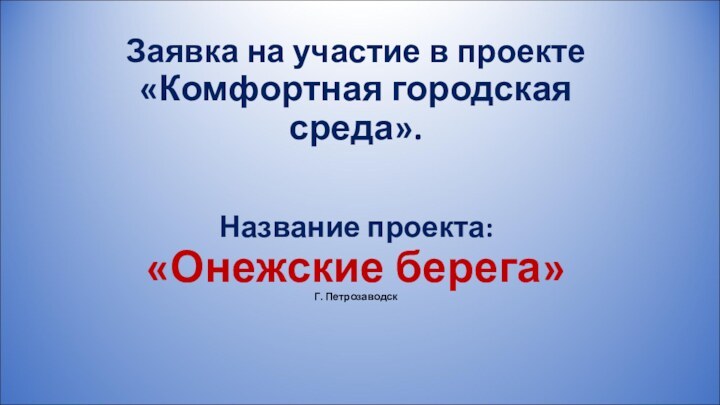 Заявка на участие в проекте «Комфортная городская среда».Название проекта: «Онежские берега»Г. Петрозаводск