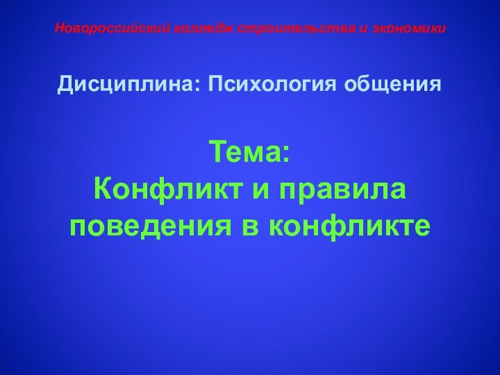 Дисциплина: Психология общения  Тема:  Конфликт и правила поведения в конфликтеНовороссийский колледж строительства и экономики