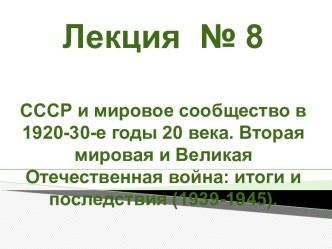 СССР и мировое сообщество в 1920-30-е гг. 20 века. Вторая мировая и Великая Отечественная война: итоги и последствия (1939-1945)