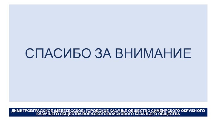 СПАСИБО ЗА ВНИМАНИЕДИМИТРОВГРАДСКОЕ (МЕЛЕКЕССКОЕ) ГОРОДСКОЕ КАЗАЧЬЕ ОБЩЕСТВО СИМБИРСКОГО ОКРУЖНОГО КАЗАЧЬЕГО ОБЩЕСТВА ВОЛЖСКОГО ВОЙСКОВОГО КАЗАЧЬЕГО ОБЩЕСТВА