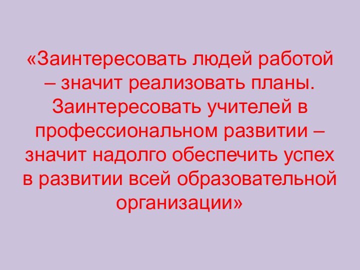 «Заинтересовать людей работой – значит реализовать планы. Заинтересовать учителей в профессиональном развитии