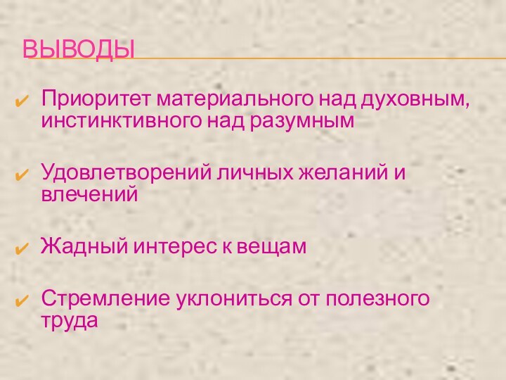 ВЫВОДЫПриоритет материального над духовным, инстинктивного над разумнымУдовлетворений личных желаний и влеченийЖадный интерес