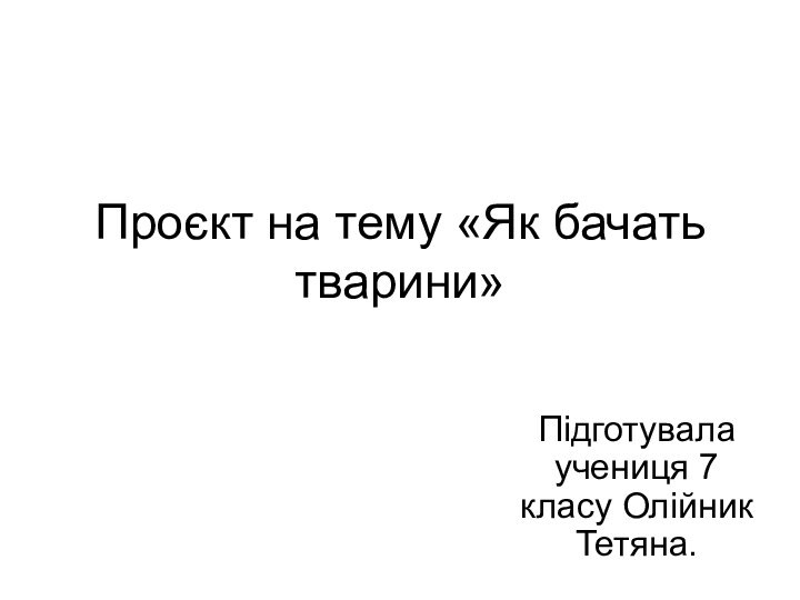 Проєкт на тему «Як бачать тварини»Підготувала учениця 7 класу Олійник Тетяна.