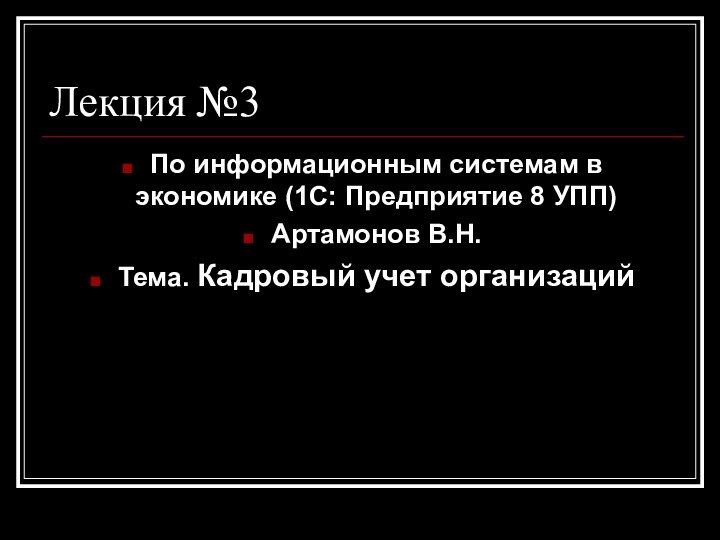 Лекция №3По информационным системам в экономике (1С: Предприятие 8 УПП)Артамонов В.Н.Тема. Кадровый учет организаций