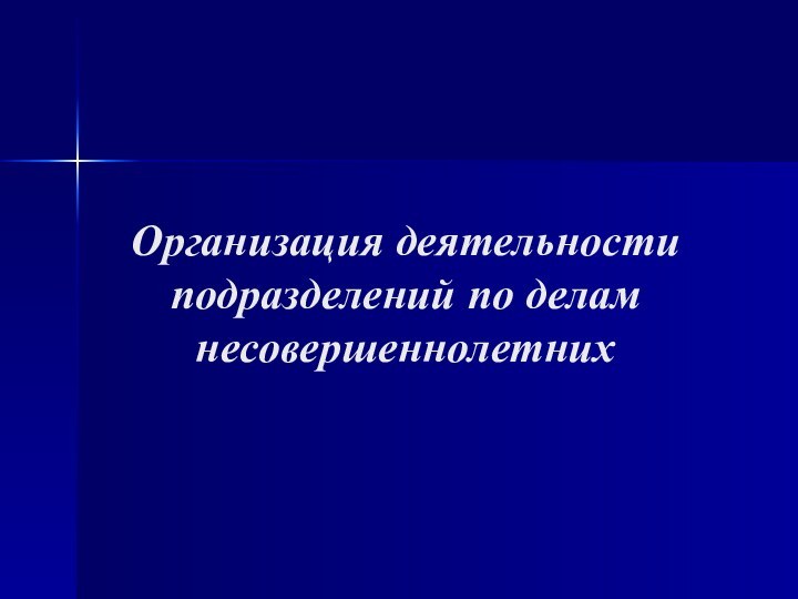 Организация деятельности подразделений по делам несовершеннолетних