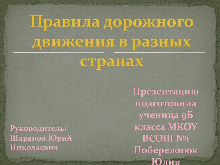 Руководитель: Шарапов Юрий НиколаевичПравила дорожного движения в разных странах Презентацию подготовила