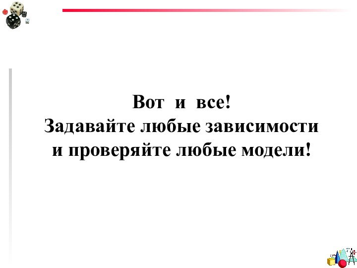 Вот и все!Задавайте любые зависимости и проверяйте любые модели!