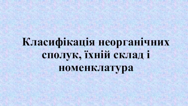 Класифікація неорганічних сполук, їхній склад і номенклатура